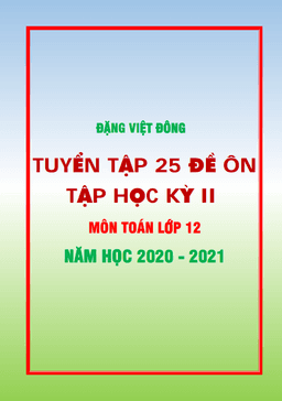 25 đề ôn tập học kỳ 2 toán 12 năm học 2020 – 2021 – đặng việt đông