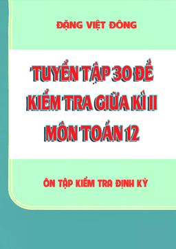 tuyển tập 30 đề kiểm tra giữa học kì 2 môn toán 12 – đặng việt đông